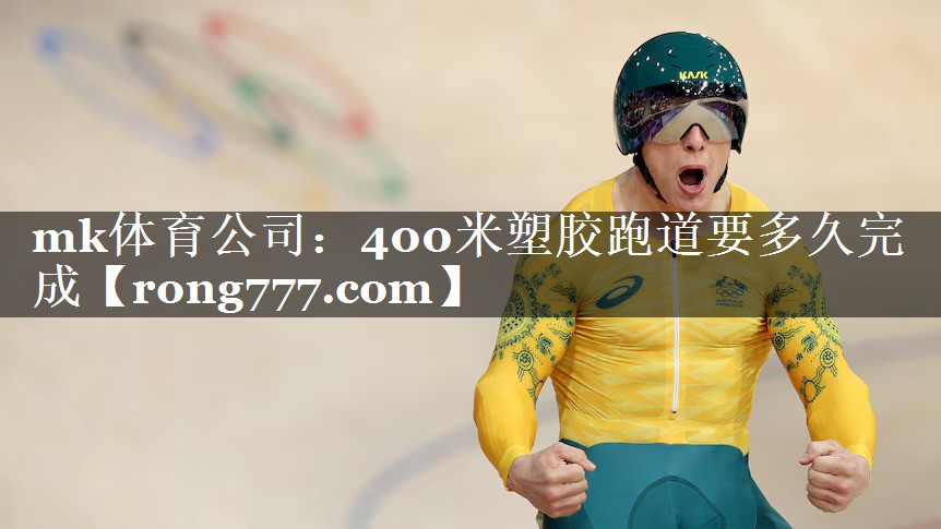 mk体育公司：400米塑胶跑道要多久完成