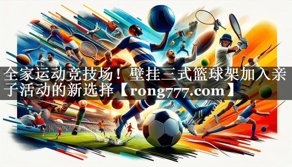 全家运动竞技场！壁挂三式篮球架加入亲子活动的新选择