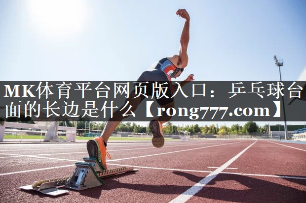 MK体育平台网页版入口：乒乓球台面的长边是什么