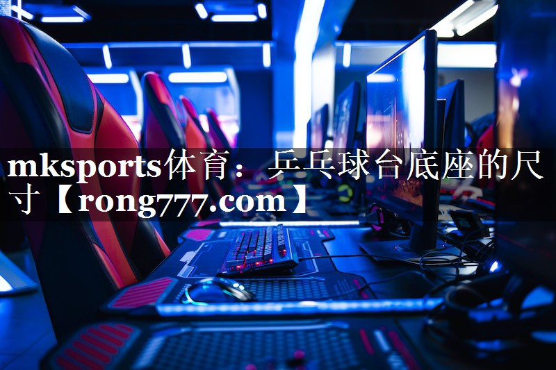 mksports体育：乒乓球台底座的尺寸