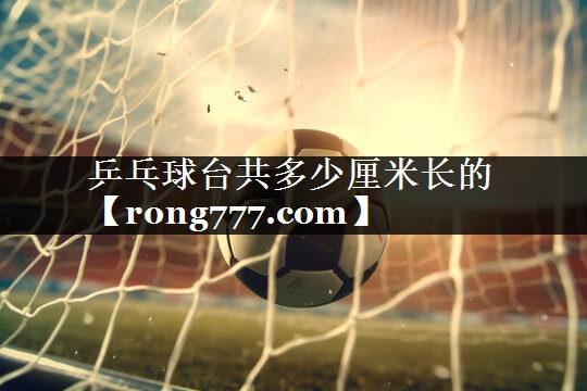 乒乓球台共多少厘米长的