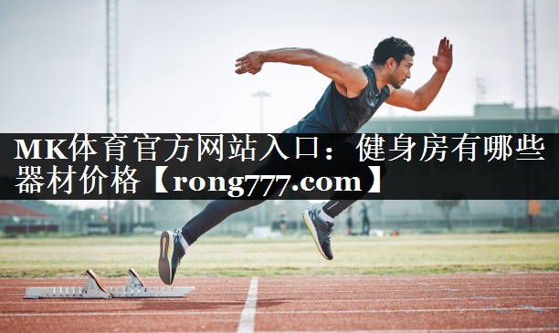 MK体育官方网站入口：健身房有哪些器材价格