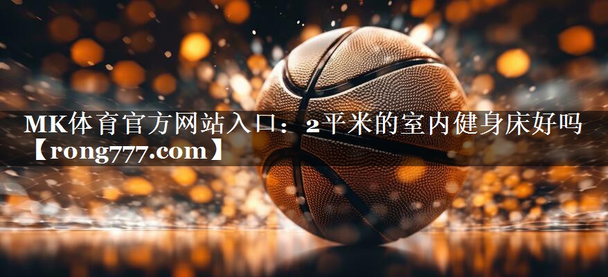 MK体育官方网站入口：2平米的室内健身床好吗