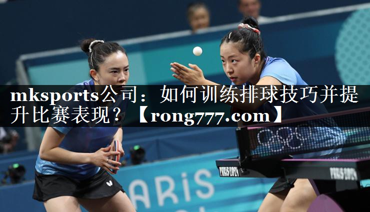 mksports公司：如何训练排球技巧并提升比赛表现？