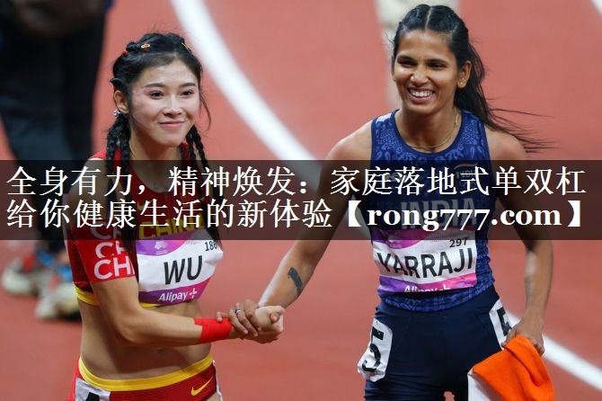 全身有力，精神焕发：家庭落地式单双杠给你健康生活的新体验