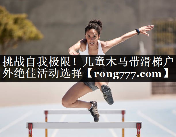 挑战自我极限！儿童木马带滑梯户外绝佳活动选择