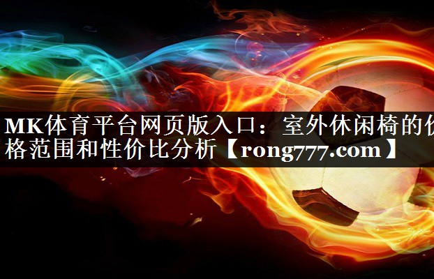 MK体育平台网页版入口：室外休闲椅的价格范围和性价比分析