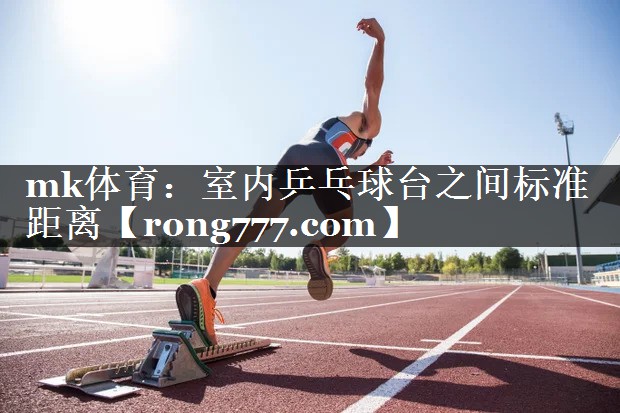 mk体育：室内乒乓球台之间标准距离