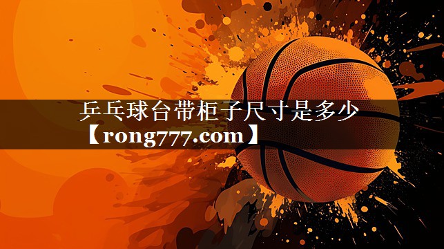乒乓球台带柜子尺寸是多少