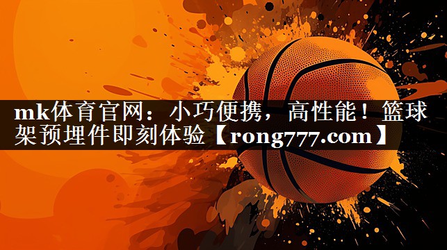 mk体育官网：小巧便携，高性能！篮球架预埋件即刻体验