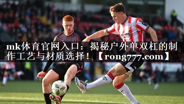 mk体育官网入口：揭秘户外单双杠的制作工艺与材质选择！