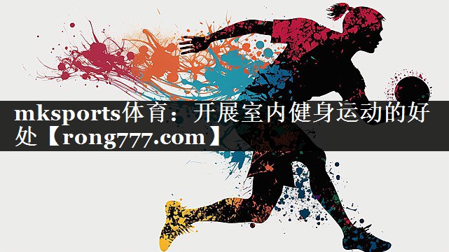 mksports体育：开展室内健身运动的好处