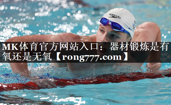 MK体育官方网站入口：器材锻炼是有氧还是无氧