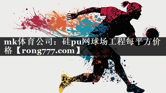 mk体育公司：硅pu网球场工程每平方价格