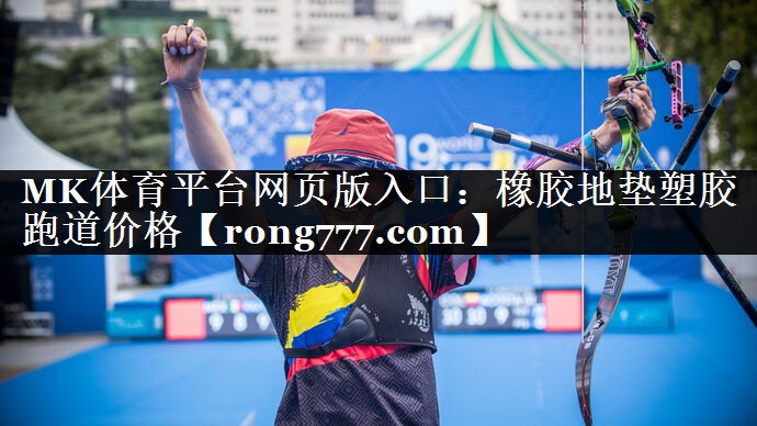 MK体育平台网页版入口：橡胶地垫塑胶跑道价格