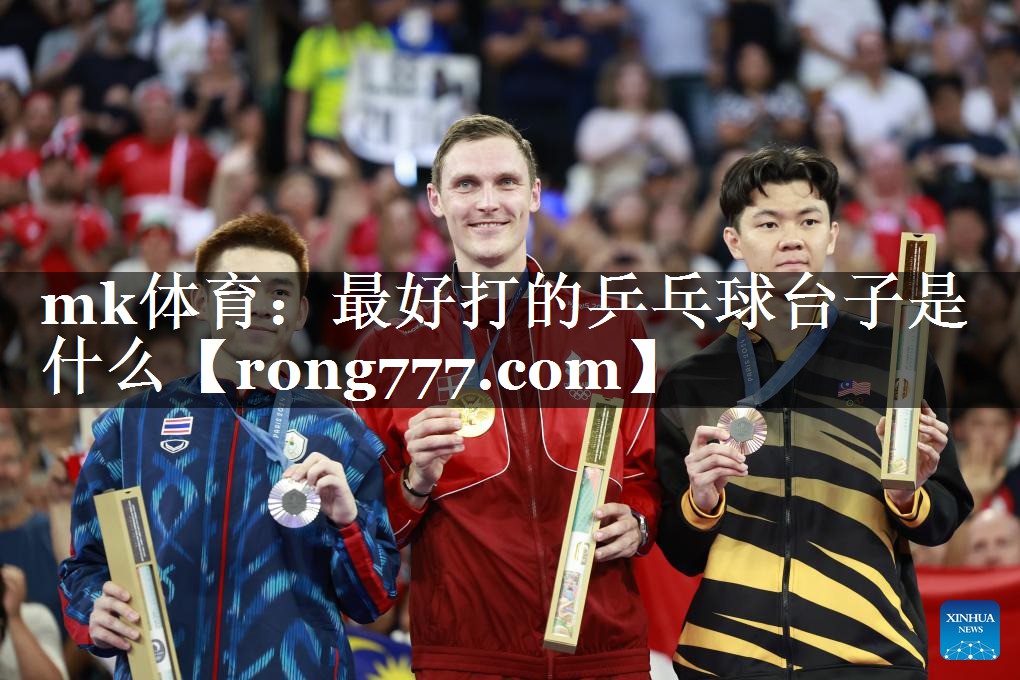 mk体育：最好打的乒乓球台子是什么