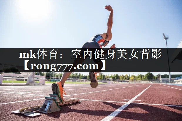 mk体育：室内健身美女背影