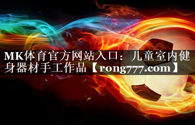 MK体育官方网站入口：儿童室内健身器材手工作品