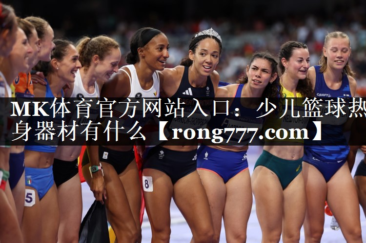 MK体育官方网站入口：少儿篮球热身器材有什么
