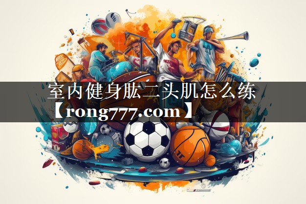 室内健身肱二头肌怎么练
