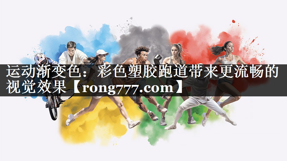 运动渐变色：彩色塑胶跑道带来更流畅的视觉效果