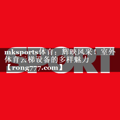 mksports体育：辉映风采！室外体育云梯设备的多样魅力