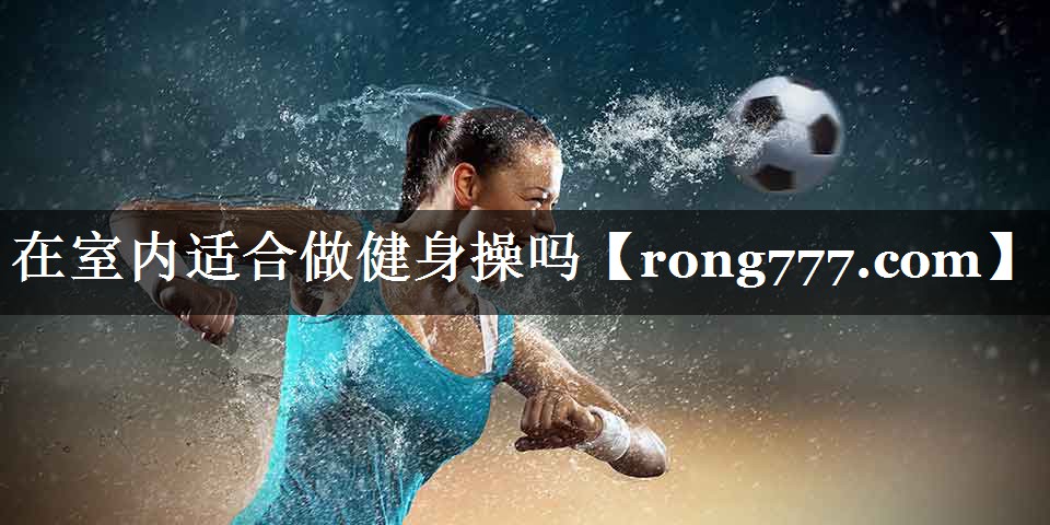 在室内适合做健身操吗