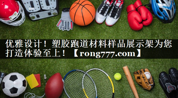 优雅设计！塑胶跑道材料样品展示架为您打造体验至上！