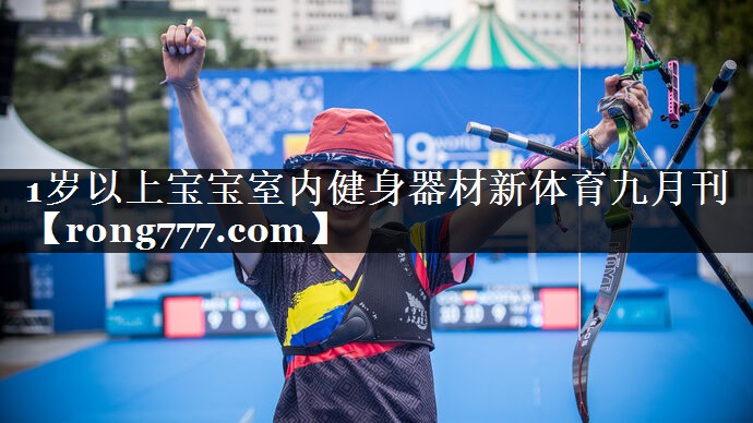 1岁以上宝宝室内健身器材新体育九月刊