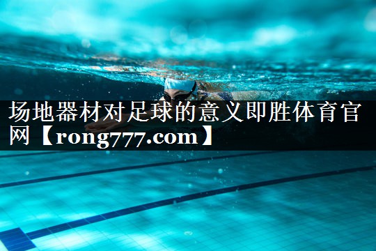 场地器材对足球的意义即胜体育官网