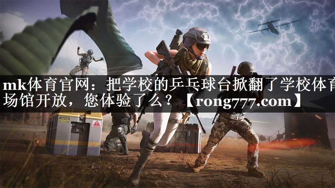 mk体育官网：把学校的乒乓球台掀翻了学校体育场馆开放，您体验了么？