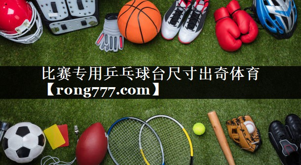 比赛专用乒乓球台尺寸出奇体育
