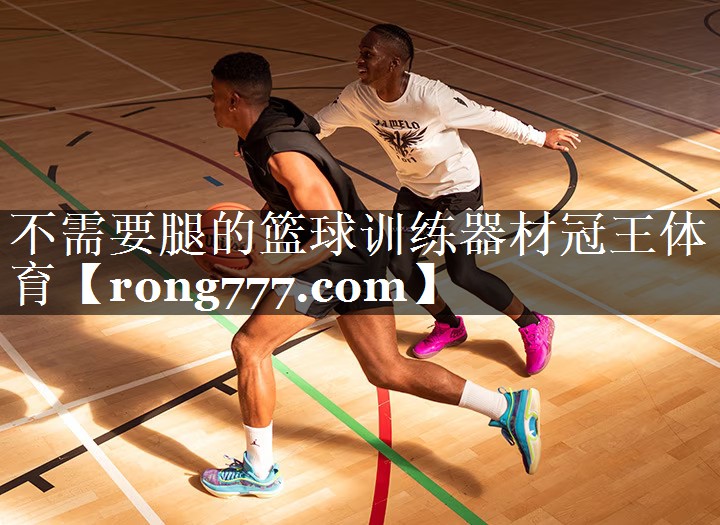不需要腿的篮球训练器材冠王体育