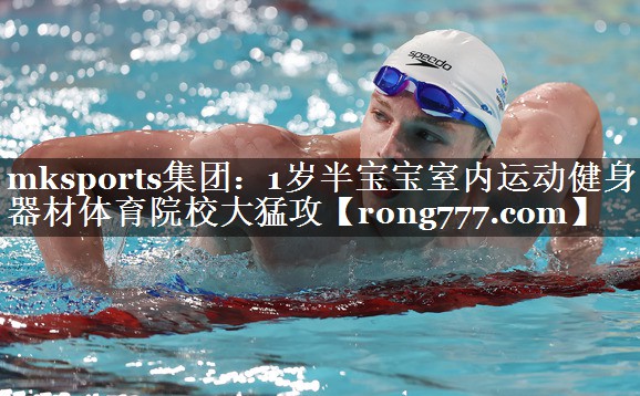 mksports集团：1岁半宝宝室内运动健身器材体育院校大猛攻