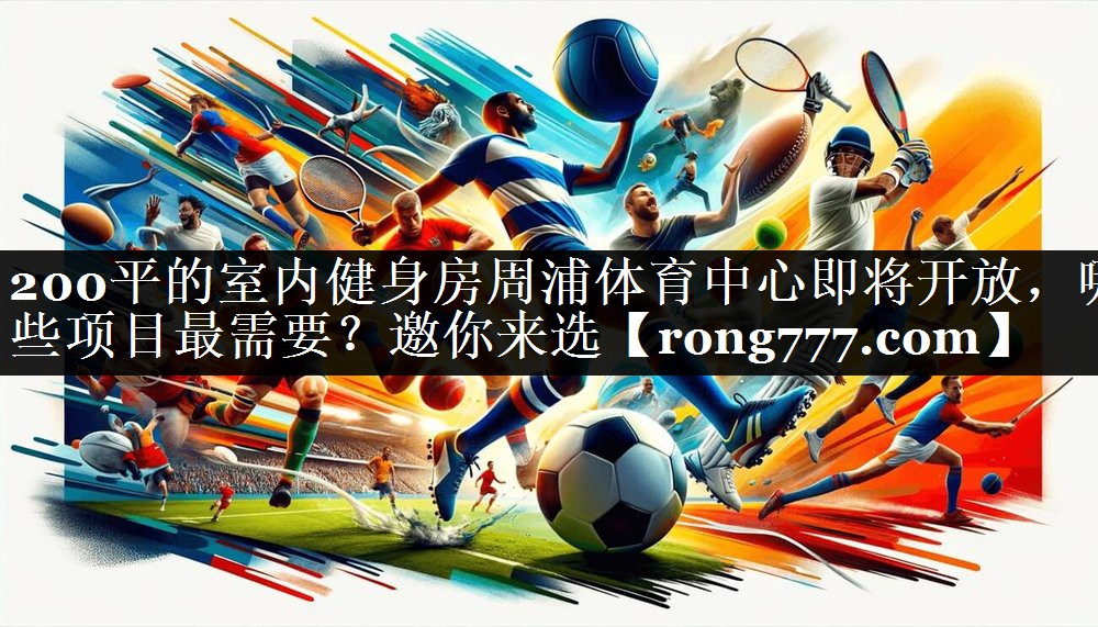 200平的室内健身房周浦体育中心即将开放，哪些项目最需要？邀你来选