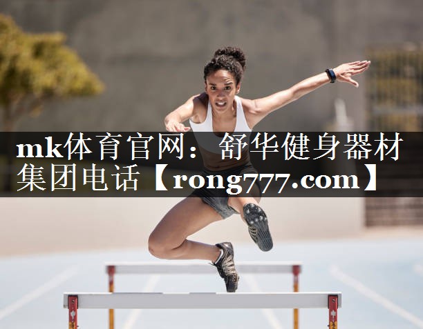mk体育官网：舒华健身器材集团电话
