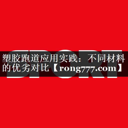 塑胶跑道应用实践：不同材料的优劣对比