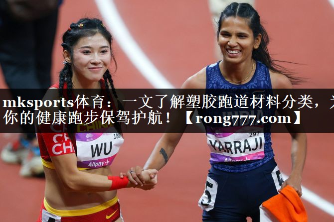 mksports体育：一文了解塑胶跑道材料分类，为你的健康跑步保驾护航！
