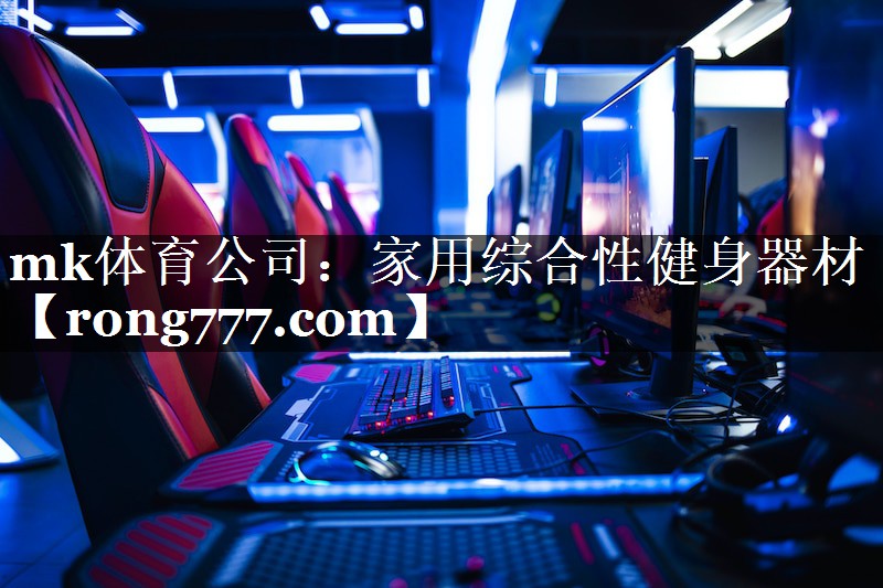 mk体育公司：家用综合性健身器材