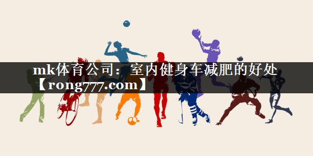 mk体育公司：室内健身车减肥的好处