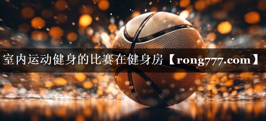 室内运动健身的比赛在健身房