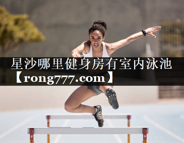 星沙哪里健身房有室内泳池