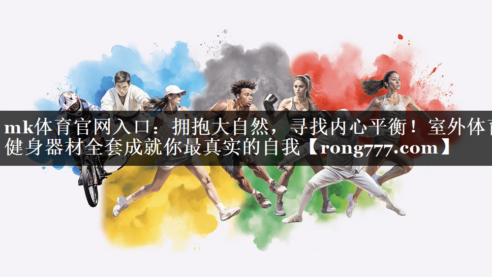 mk体育官网入口：拥抱大自然，寻找内心平衡！室外体育健身器材全套成就你最真实的自我