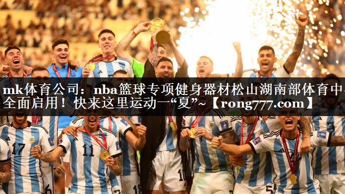 mk体育公司：nba篮球专项健身器材松山湖南部体育中心全面启用！快来这里运动一“夏”~