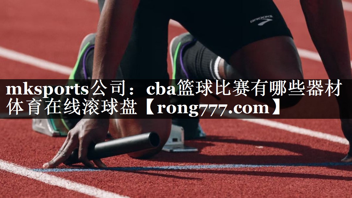 mksports公司：cba篮球比赛有哪些器材体育在线滚球盘