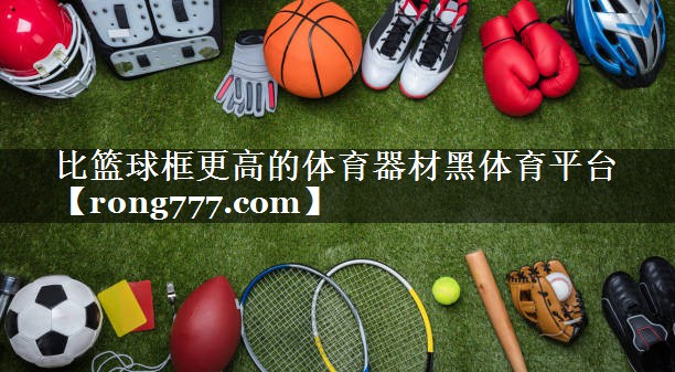 比篮球框更高的体育器材黑体育平台