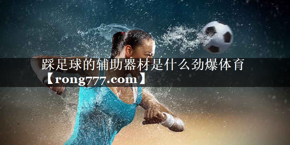 踩足球的辅助器材是什么劲爆体育