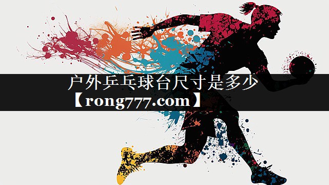 户外乒乓球台尺寸是多少