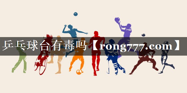 乒乓球台有毒吗