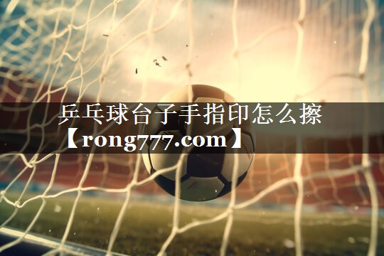 乒乓球台子手指印怎么擦